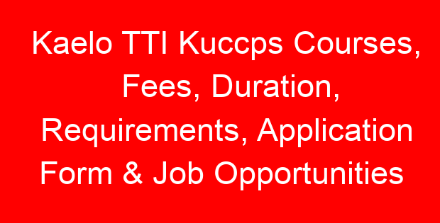 Kaelo TTI Kuccps Courses, Fees, Duration, Requirements, Application Form & Job Opportunities