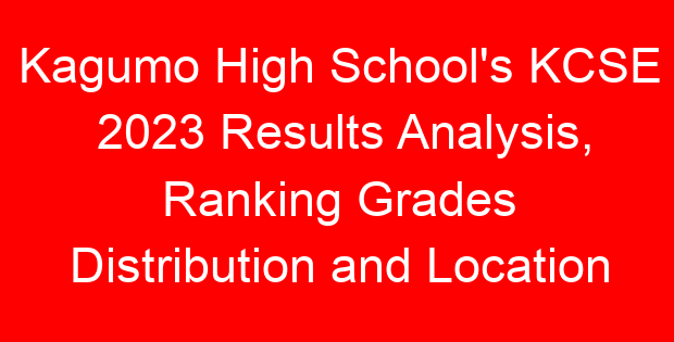Kagumo High School’s KCSE 2023 Results Analysis, Ranking Grades Distribution and Location