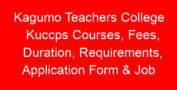 Kagumo Teachers College Kuccps Courses, Fees, Duration, Requirements, Application Form & Job Opportunities