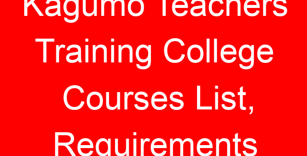 Kagumo Teachers Training College Courses List, Requirements