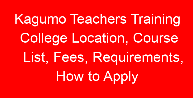 Kagumo Teachers Training College Location, Course List, Fees, Requirements, How to Apply