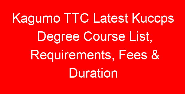 Kagumo TTC Latest Kuccps Degree Course List, Requirements, Fees & Duration