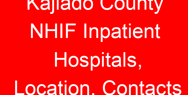 Kajiado County NHIF Inpatient Hospitals, Location, Contacts