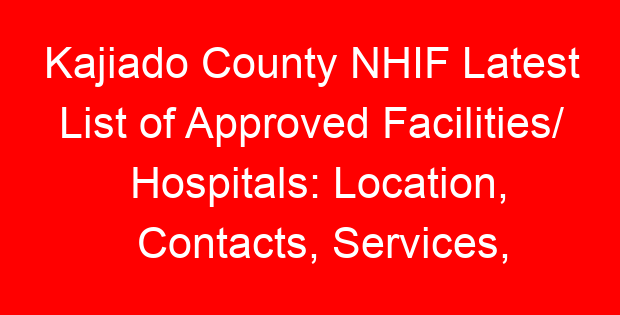 Kajiado County NHIF Latest List of Approved Facilities/ Hospitals: Location, Contacts, Services, Hospital Type and Code