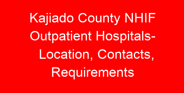 Kajiado County NHIF Outpatient Hospitals- Location, Contacts, Requirements