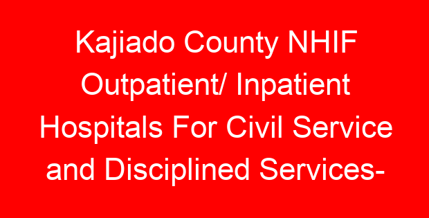 Kajiado County NHIF Outpatient/ Inpatient Hospitals For Civil Service and Disciplined Services- Location, Contacts, Requirements