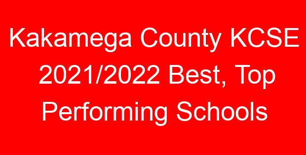 Kakamega County KCSE 2021/2022 Best, Top Performing Schools