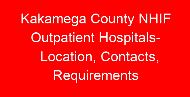 Kakamega County NHIF Outpatient Hospitals- Location, Contacts, Requirements