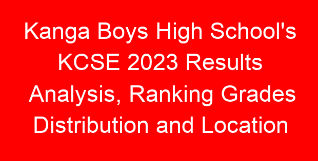 Kanga Boys High School’s KCSE 2023 Results Analysis, Ranking Grades Distribution and Location