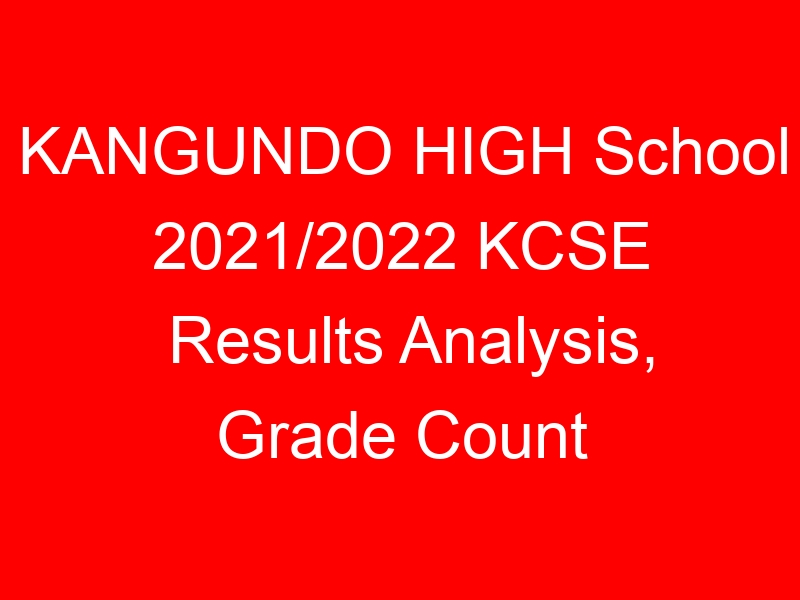 KANGUNDO HIGH School 2021/2022 KCSE Results Analysis, Grade Count