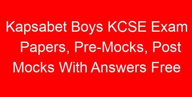 Kapsabet Boys KCSE Exam Papers, Pre-Mocks, Post Mocks With Answers Free