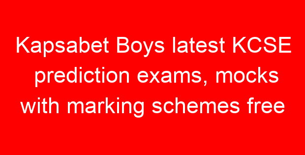 Kapsabet Boys latest KCSE prediction exams, mocks with marking schemes free