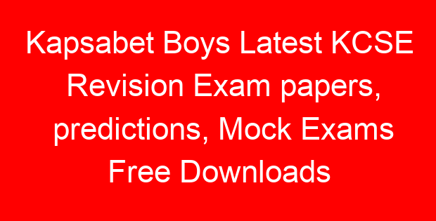 Kapsabet Boys Latest KCSE Revision Exam papers, predictions, Mock Exams Free Downloads
