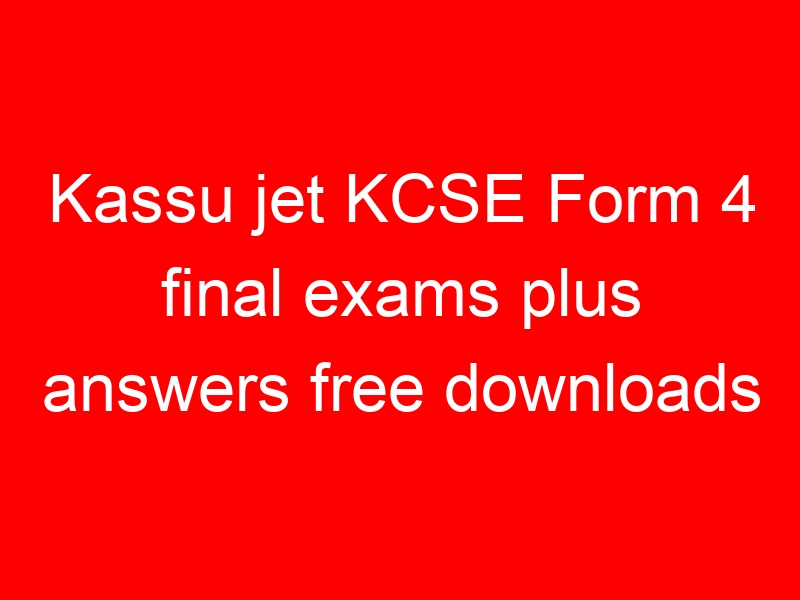 Kassu jet KCSE Form 4 final exams plus answers free downloads
