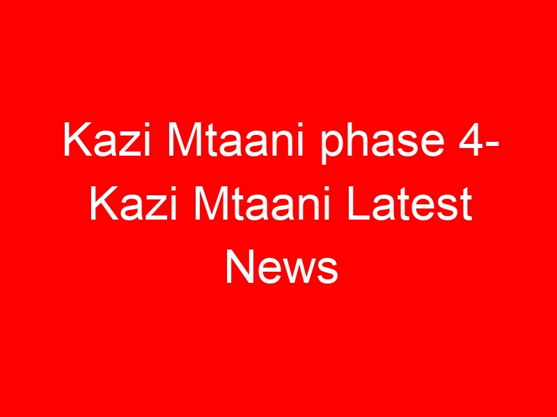 Kazi Mtaani phase 4- Kazi Mtaani Latest News