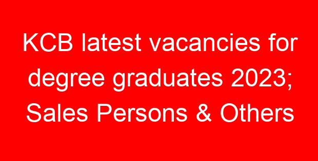 KCB latest vacancies for degree graduates 2023; Sales Persons & Others