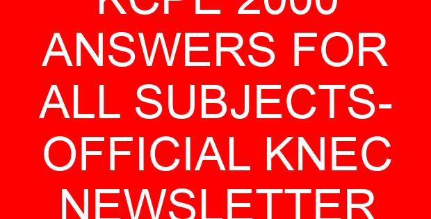 KCPE 2000 ANSWERS FOR ALL SUBJECTS- OFFICIAL KNEC NEWSLETTER