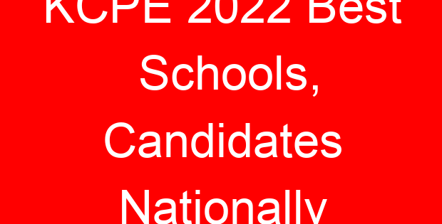 KCPE 2022 Best Schools, Candidates Nationally