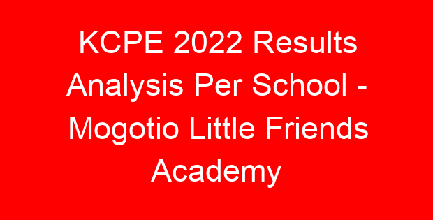 KCPE 2022 Results Analysis Per School – Mogotio Little Friends Academy