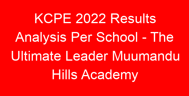 KCPE 2022 Results Analysis Per School – The Ultimate Leader Muumandu Hills Academy