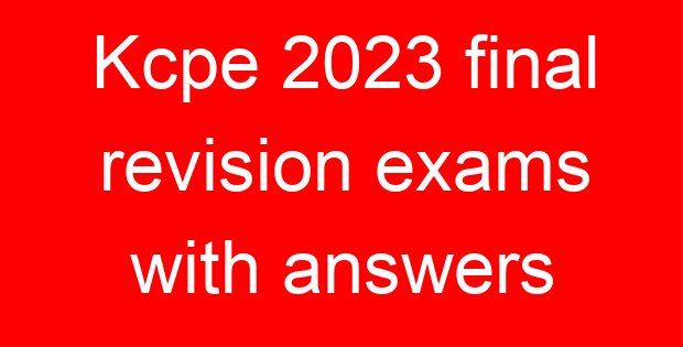 Kcpe 2023 final revision exams with answers