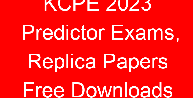 KCPE 2023 Predictor Exams, Replica Papers Free Downloads