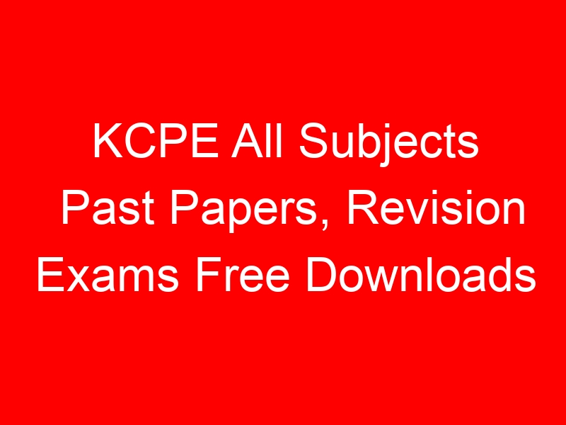 KCPE All Subjects Past Papers, Revision Exams Free Downloads