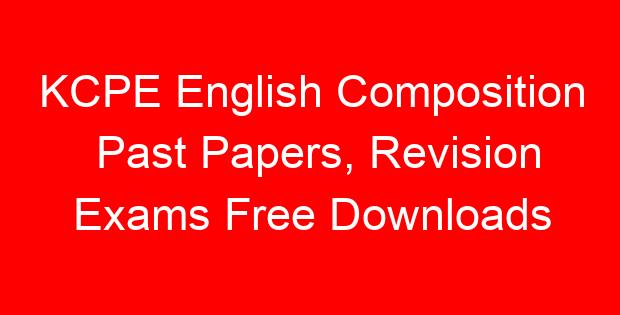 KCPE English Composition Past Papers, Revision Exams Free Downloads