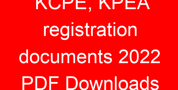 KCPE, KPEA registration documents 2022 PDF Downloads