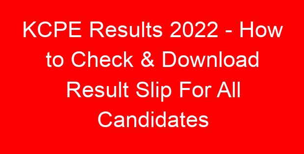 KCPE Results 2022 – How to Check & Download Result Slip For All Candidates