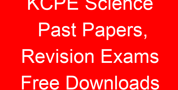 KCPE Science Past Papers, Revision Exams Free Downloads