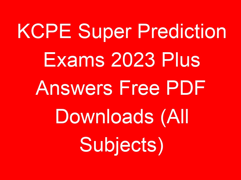 KCPE Super Prediction Exams 2023 Plus Answers Free PDF Downloads (All Subjects)