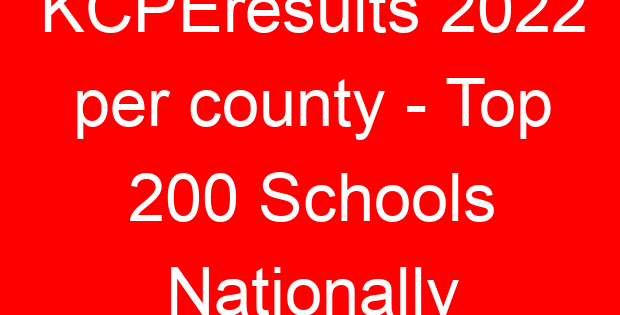 KCPEresults 2022 per county – Top 200 Schools Nationally