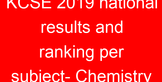 KCSE 2019 national results and ranking per subject- Chemistry