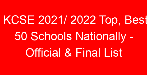KCSE 2021/ 2022 Top, Best 50 Schools Nationally – Official & Final List