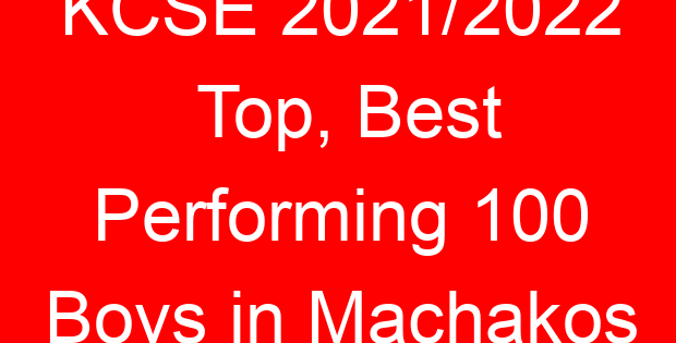 KCSE 2021/2022 Top, Best Performing 100 Boys in Machakos
