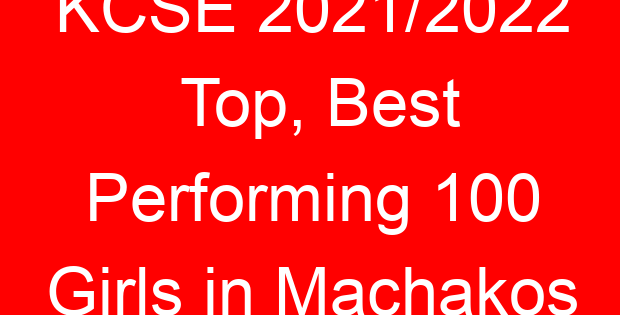 KCSE 2021/2022 Top, Best Performing 100 Girls in Machakos
