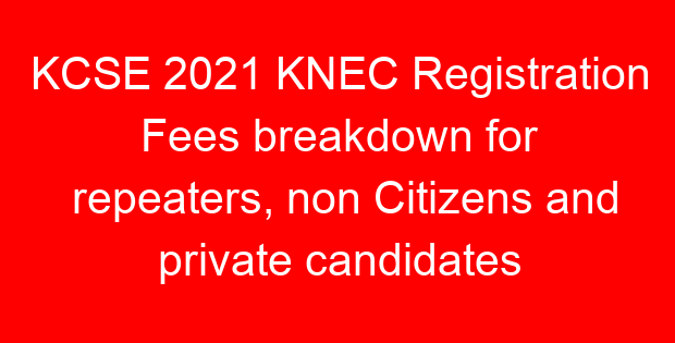 KCSE 2021 KNEC Registration Fees breakdown for repeaters, non Citizens and private candidates