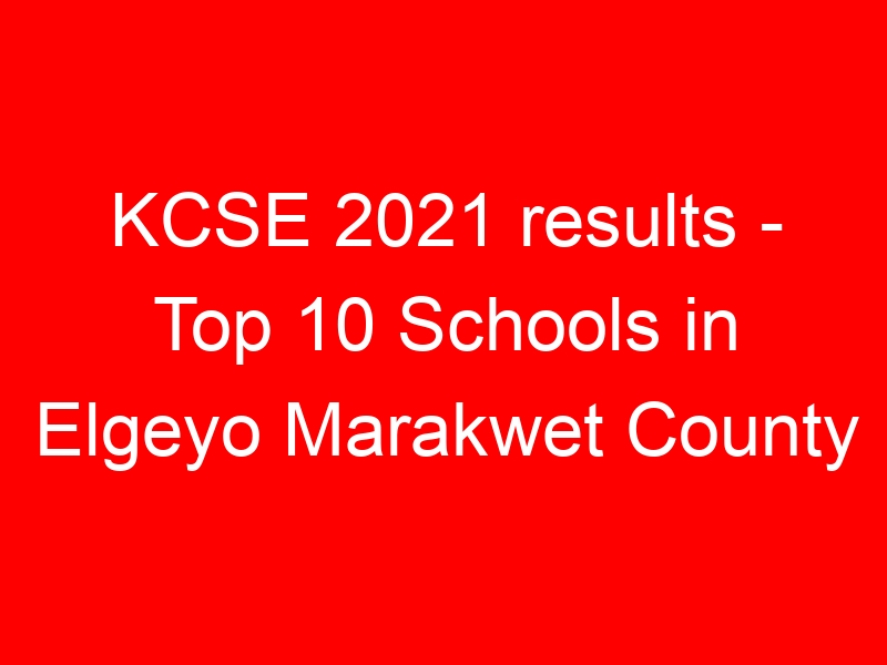 KCSE 2021 results – Top 10 Schools in Elgeyo Marakwet County