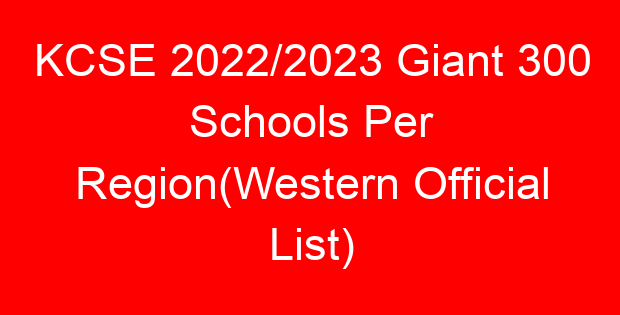 KCSE 2022/2023 Giant 300 Schools Per Region(Western Official List)