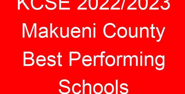 KCSE 2022/2023 Makueni County Best Performing Schools