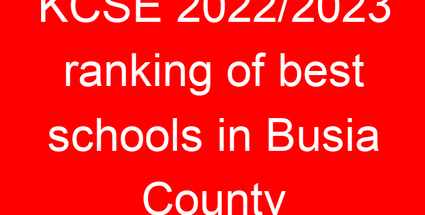 KCSE 2022/2023 ranking of best schools in Busia County