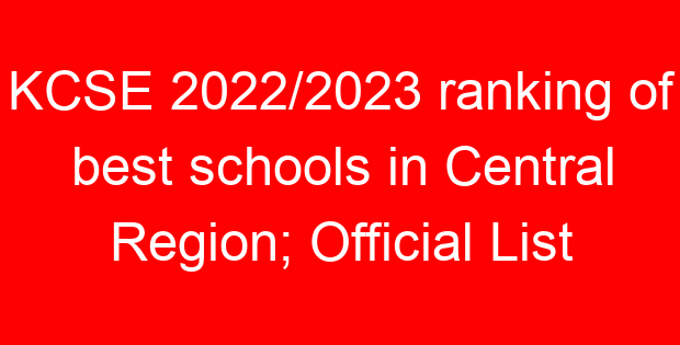 KCSE 2022/2023 ranking of best schools in Central Region; Official List