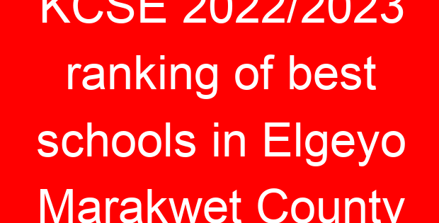 KCSE 2022/2023 ranking of best schools in Elgeyo Marakwet County