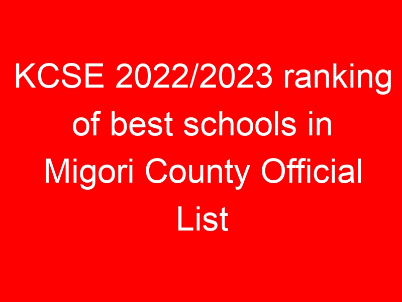 KCSE 2022/2023 ranking of best schools in Migori County Official List