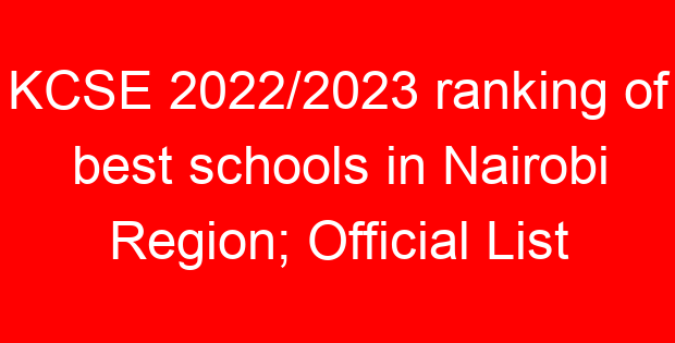 KCSE 2022/2023 ranking of best schools in Nairobi Region; Official List