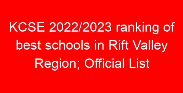 KCSE 2022/2023 ranking of best schools in Rift Valley Region; Official List