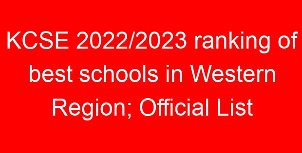 KCSE 2022/2023 ranking of best schools in Western Region; Official List