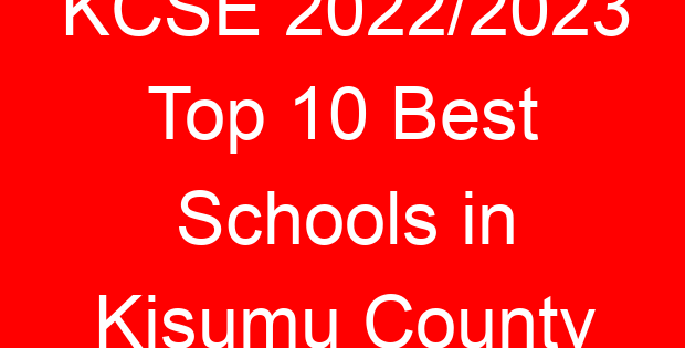 KCSE 2022/2023 Top 10 Best Schools in Kisumu County