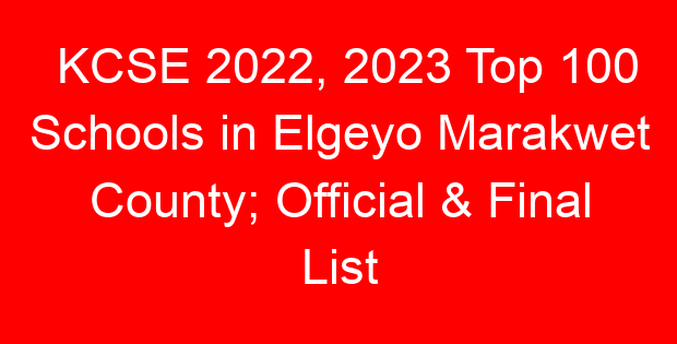 KCSE 2022, 2023 Top 100 Schools in Elgeyo Marakwet County; Official & Final List